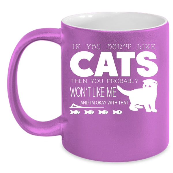 If You Don't Like Cats Then You Won't Like Me Cup