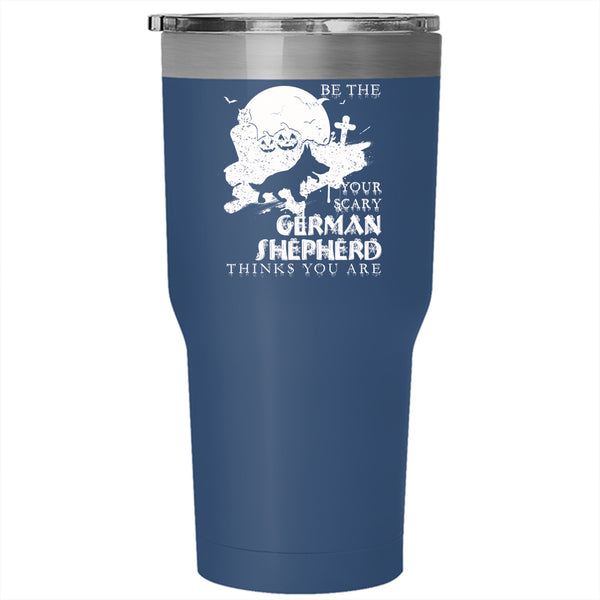 Be The Your Scary German Shepherd Tumbler 30 oz Stainless Steel, Cute Dog Travel Mug