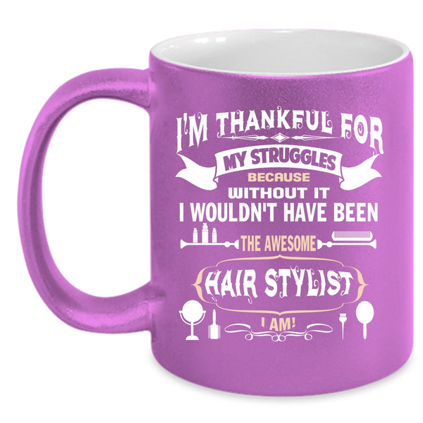 I'm Thankful For My Struggles Coffee Mug, Awesome Hair Stylist I Am Coffee Cup