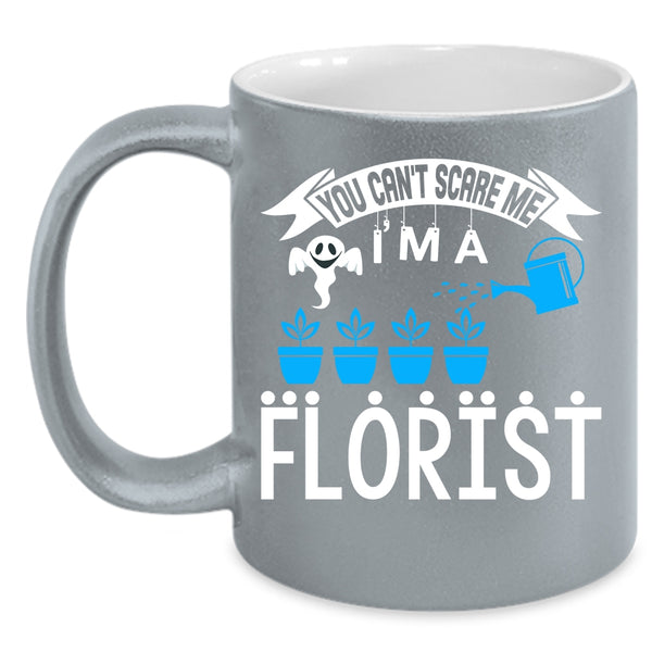You can't Scare Me Coffee Mug, I'm A Florist Coffee Cup