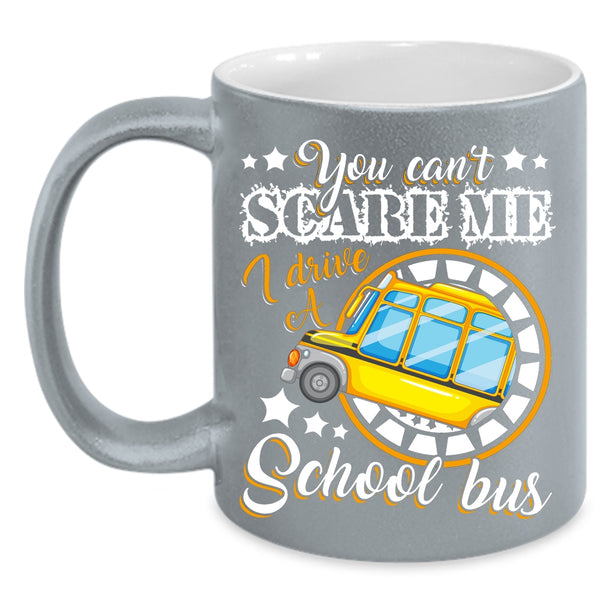 You Can't Scare Me Coffee Mug, I Drive A School Bus Coffee Cup