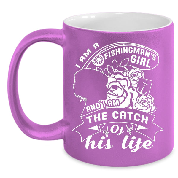 I Am A Fishingman's Girl Coffee Mug, I Am The Catch Of His Life Coffee Cup