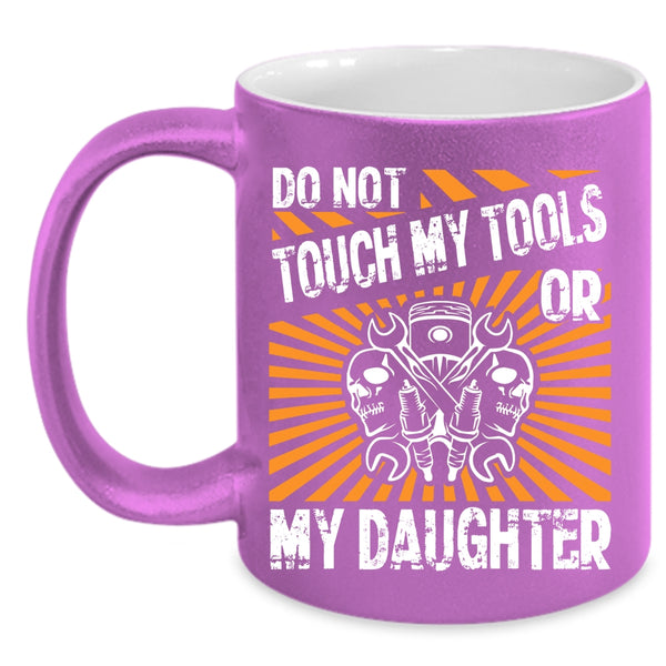 Do Not Touch My Tools Or My Daughter Coffee Mug, Cool Mechanics Coffee Cup