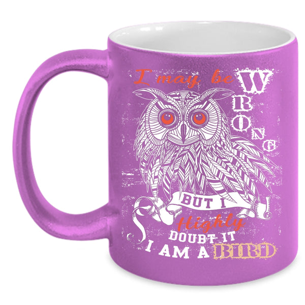 I May Be Wrong Coffee Mug, I Am A Bird Coffee Cup