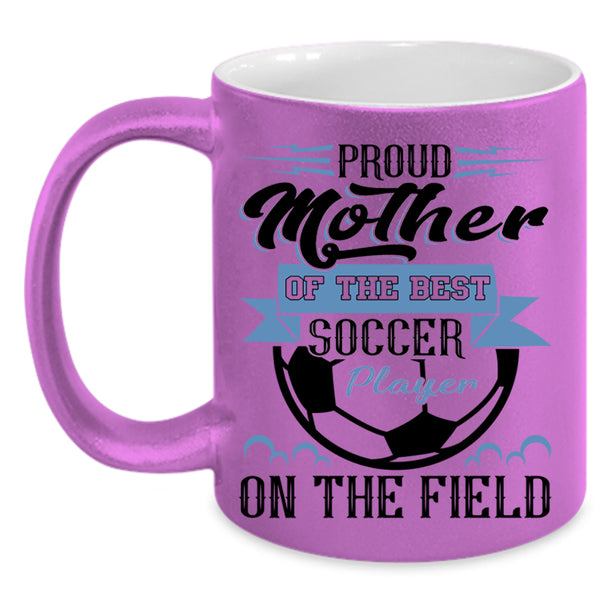 Best Soccer Player Coffee Mug, Proud Mother Of The Best Soccer Player Accent Mug