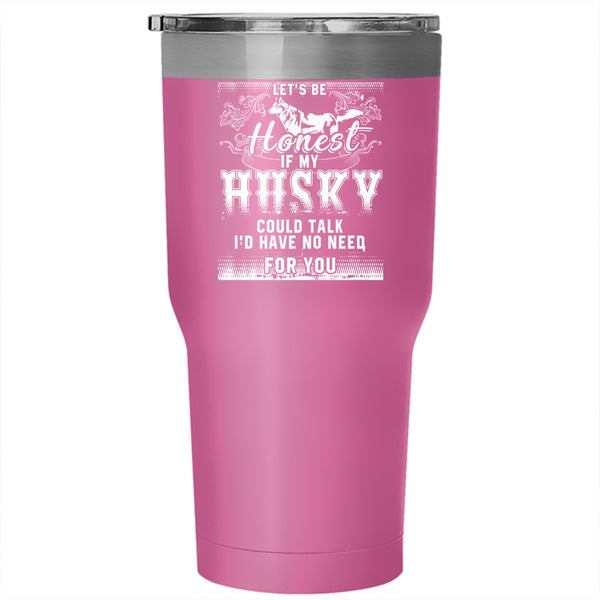 Let's Be Honest If My Husky Could Talk Tumbler 30 oz Stainless Steel, I'd Have No Need For You Travel Mug