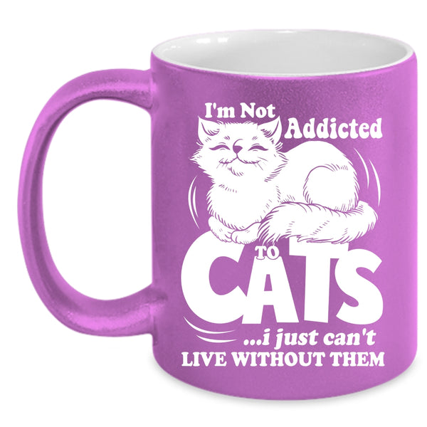 I'm Not Addicted To Cats Coffee Mug, I Just Can't Live Without Them Coffee Cup