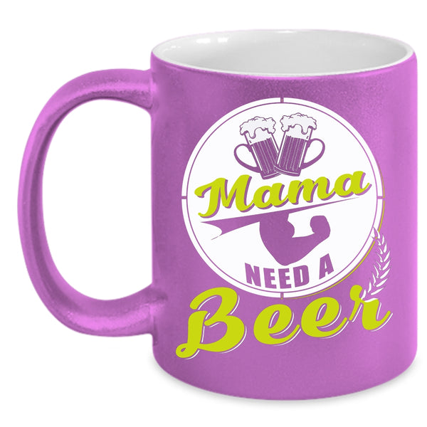 Mama Need A Beer Coffee Mug, Funny Gift For Mama Coffee Cup