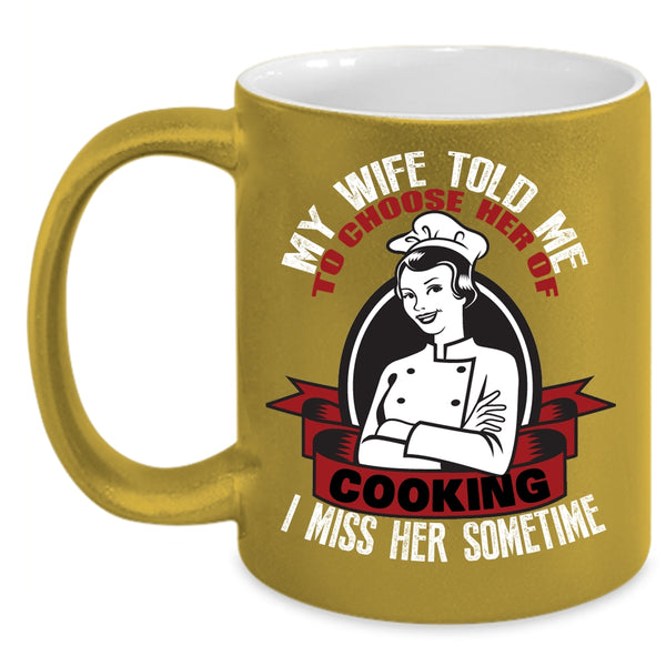 My Wife Told Me To Choose Her Of Cooking Coffee Mug, I Miss Her Sometime Coffee Cup