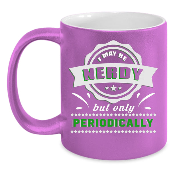 I May Be Nerdy But Only Periodically Coffee Mug, Funny Coffee Cup