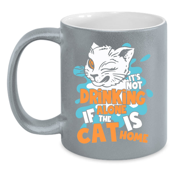 It's Not Drinking Alone Coffee Mug, If The Cat Is Cat Home Coffee Cup