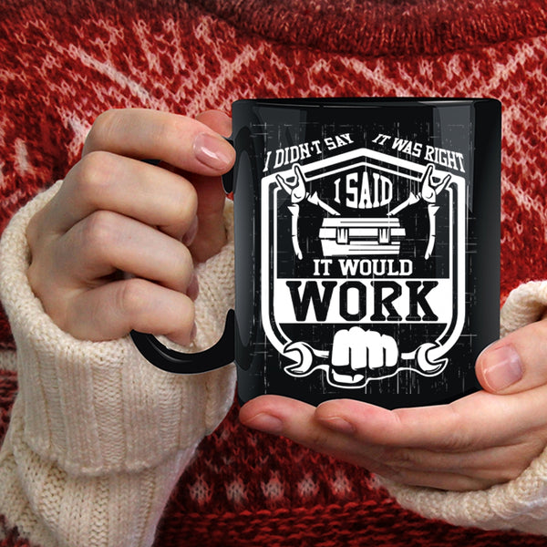 I Didn't Say It Was Right Coffee Mug, I Said It Would Work Coffee Cup