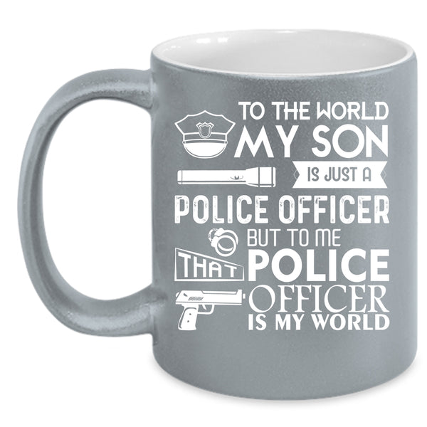 My Son Is Just A Police Officer Coffee Mug, To Me That Police Officer Is My World Coffee Cup