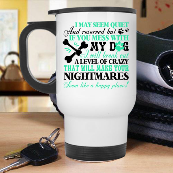 I Wll Break Out A Level Of Crazy Travel Mug, If You Mess With My Dog Mug