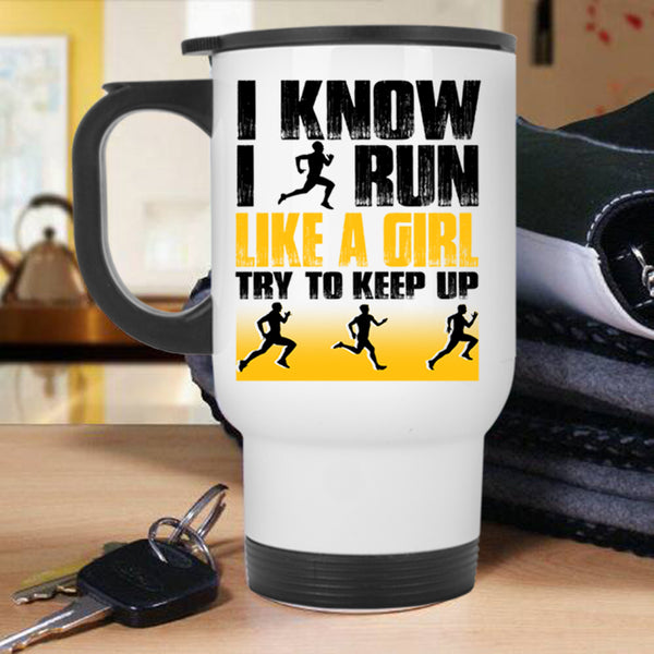 Funny Runner Travel Mug, I Know I Run Like A Girl Mug