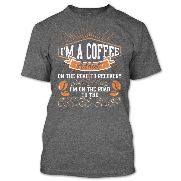 I'm A Coffee Addict T Shirt, I'm On The Road To The Coffee Shop T Shirt