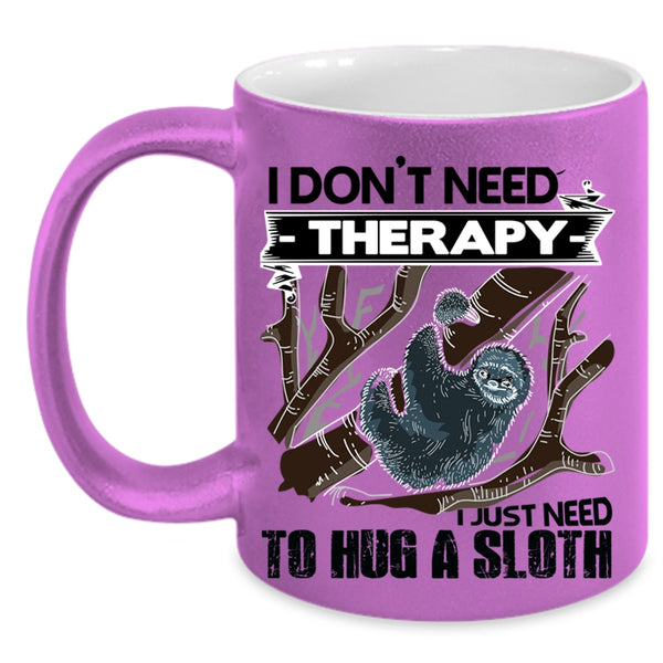 I Just Need To Hug A Sloth Coffee Mug, I Don't Need Therapy Accent Mug