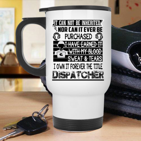 Funny Dispatcher Travel Mug, I Own It Forever The Title Dispatcher Mug