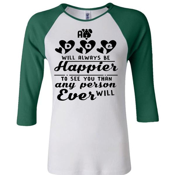 A Dog Will Always Be Happier To See You T Shirt, Favorite T Shirt