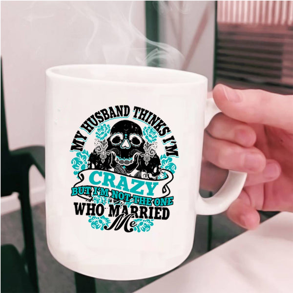 Cute Wife Coffee Mug, My Husband Thinks I'm Crazy Cup