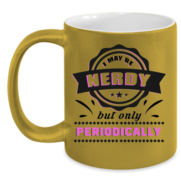Funny Coffee Mug, I May Be Nerdy But Only Periodically Accent Mug