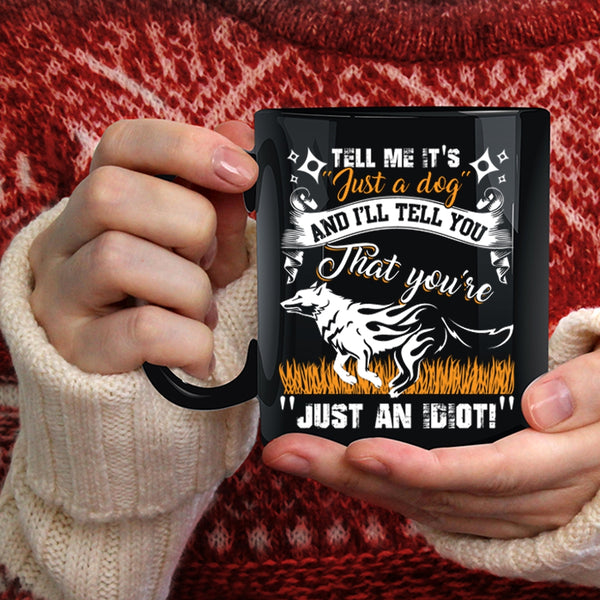 Tell Me It's Just A Dog Coffee Mug, I'll Tell You That You're Just An Idiot Coffee Cup
