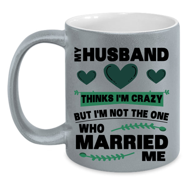 Cute Love Coffee Mug, My Husband Thinks I'm Crazy Accent Mug