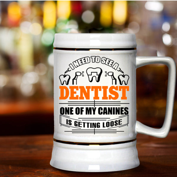 One Of My Canines Is Getting Loose Beer Stein 22oz, I Need To See A Dentist Beer Mug