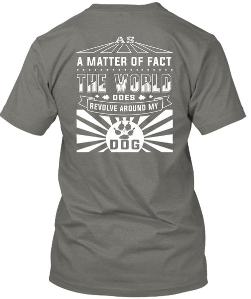 The World Does Revolve Around My Dog T Shirt, A Matter Of Fact T Shirt