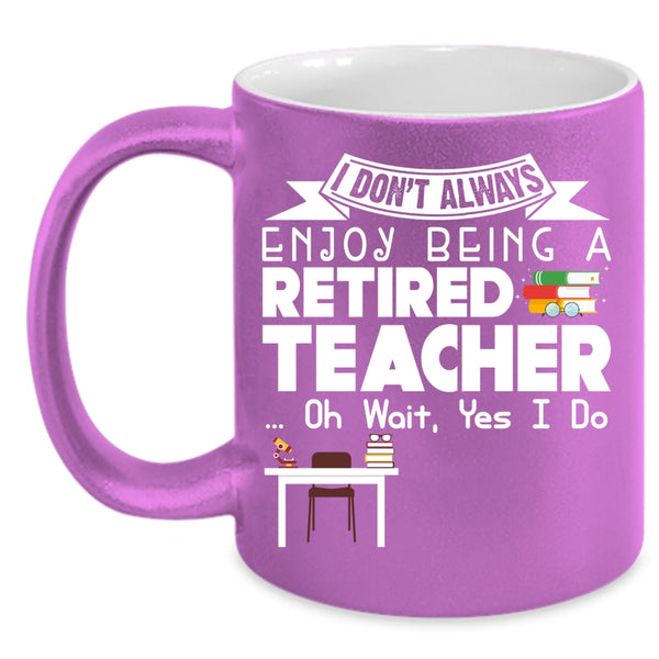 I Always Enjoy Being A Retired Teacher Coffee Mug, Cool Retirement Coffee Cup
