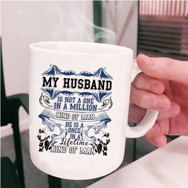 Cute Coffee Mug, My Husband Is A Once In A Lifetime Kind Of Man Cup