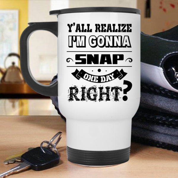 Cool Travel Mug, I'm Gonna Snap One Day Right Mug