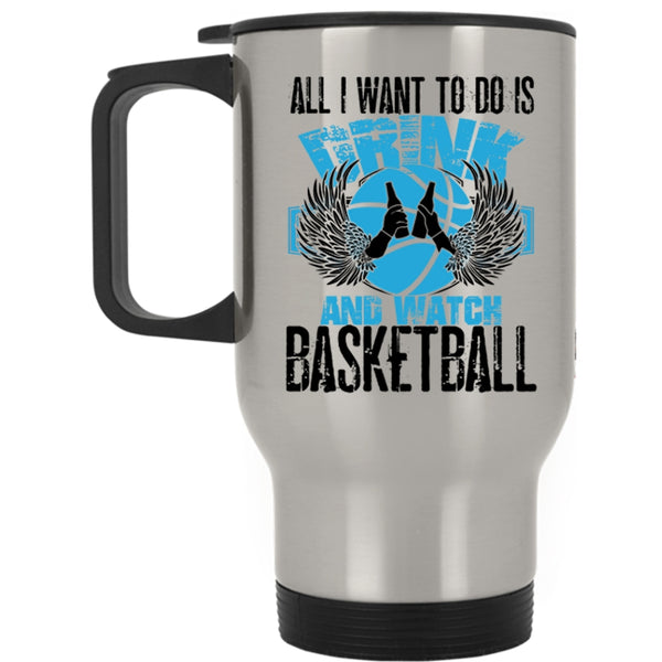 Basketball Lover Travel Mug, All I Want To Do Is Drink And Watch Basketball Mug