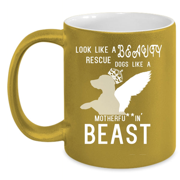 Look Like A Beauty Rescue Dogs Like A Beast Coffee Mug, Cute Dogs Coffee Cup