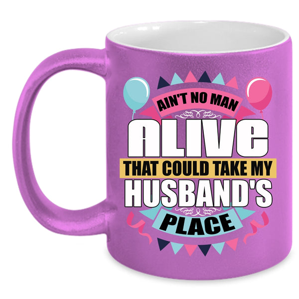 Ain't No Man Alive Coffee Mug, Take My Husband's Place Coffee Cup