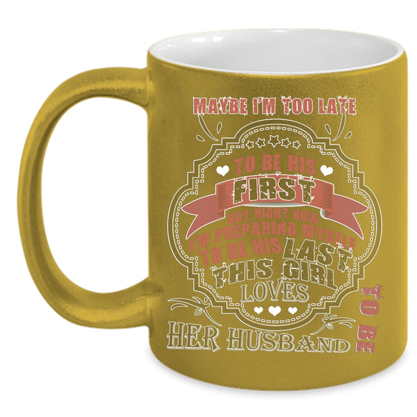 Maybe I'm Too Late To Be His First Coffee Mug, This Girl Loves Her Husband Coffee Cup