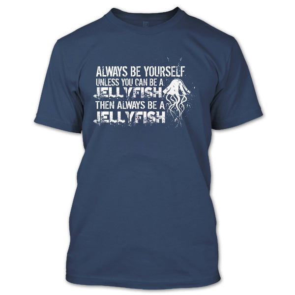 Always Be Yourself T Shirt, Unless You Can Be A Jellyfish T Shirt