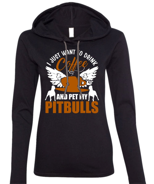 I Just Want To Drink Coffee T Shirt, Pet My Pit Bulls T Shirt (Anvil Ladies Ringspun Hooded)