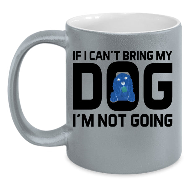If I Can't Bring My Dog I'm Not Going Cup, Lovely Dogs Mug