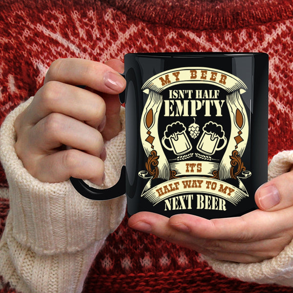My Beer Isn't Half Empty Coffee Mug, It's Half Way To My Next Beer Coffee Cup
