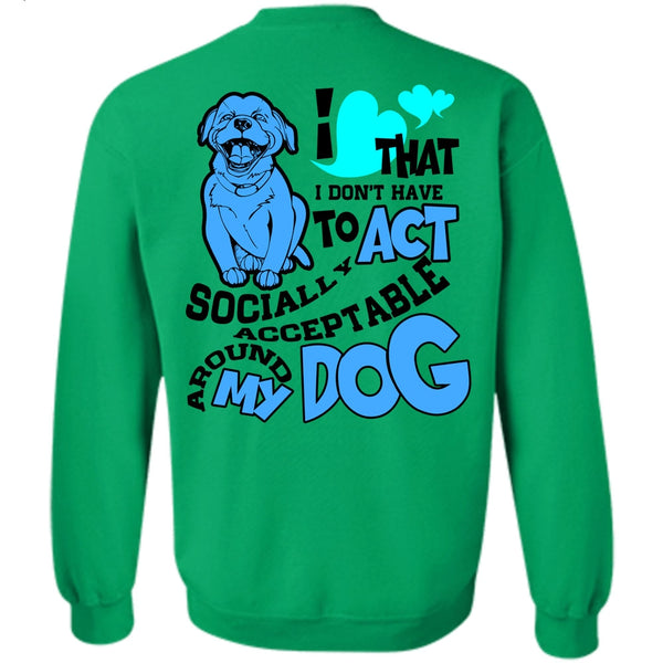 I Love My Dog T Shirt, Acceptable Around My Dog Sweatshirt
