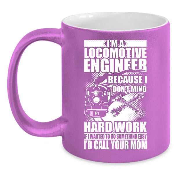 I'm A Locomotive Engineer Coffee Mug, I Don't Mind Hard Work Coffee Cup