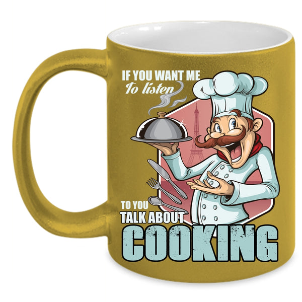If You Want Me To Listen To You Coffee Mug, Talk About Cooking Coffee Cup