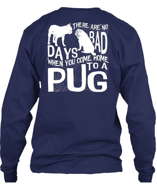 You Come Home To A Pug T Shirt, There Are No Bad Days T Shirt