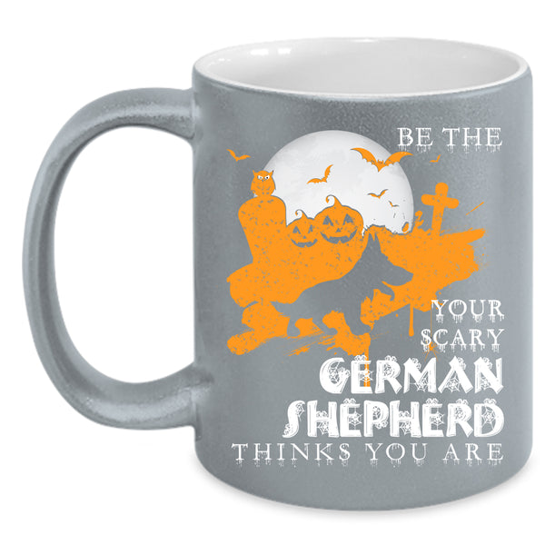 Be The Your Scary German Shepherd Coffee Mug, Cute Dog Coffee Cup