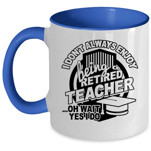 Cool Teacher Coffee Mug, I Always Enjoy Being Retired Teacher Accent Mug
