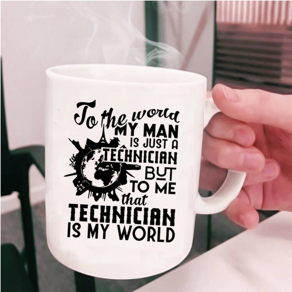 To Me That Technician Is My World Coffee Mug, My Man Is Just A Technician Cup