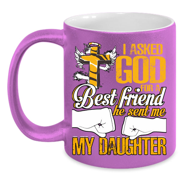 I Asked God For A Best Friend Coffee Mug, He Sent Me My Daughter Coffee Cup