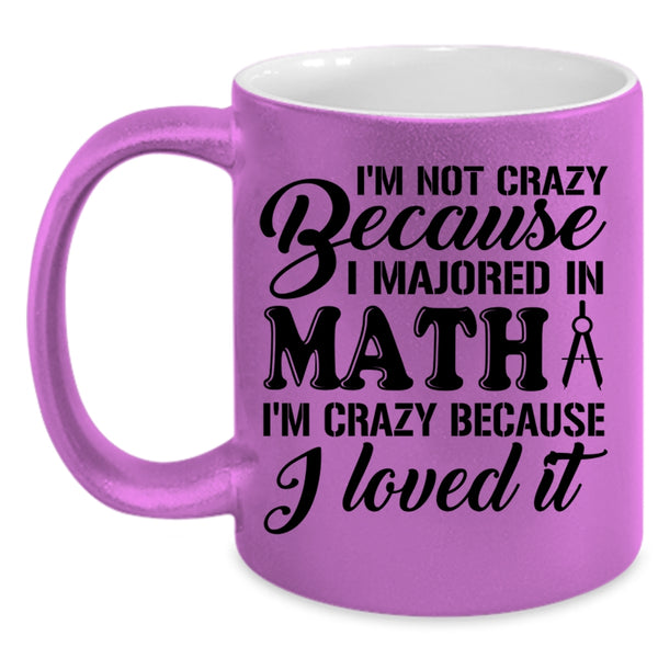 I'm Crazy Because I Loved It Coffee Mug, I'm Not Crazy Because I Majored In Math Accent Mug