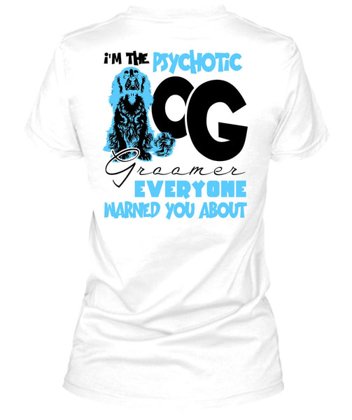I'm The Psychotic Dog Groomer T Shirt, I Love My Dog T Shirt
